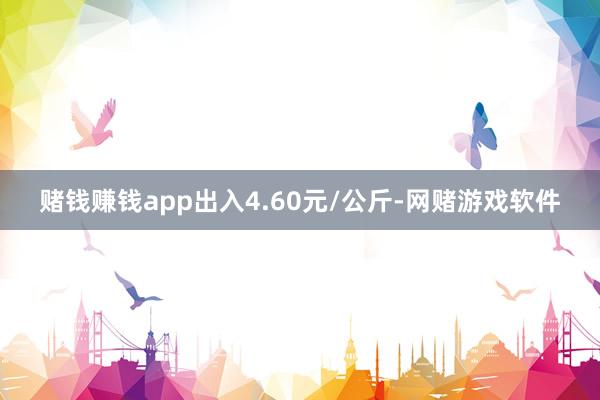 赌钱赚钱app出入4.60元/公斤-网赌游戏软件