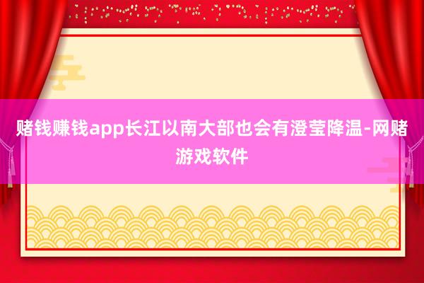 赌钱赚钱app长江以南大部也会有澄莹降温-网赌游戏软件