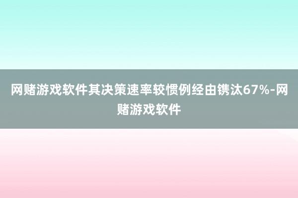 网赌游戏软件其决策速率较惯例经由镌汰67%-网赌游戏软件