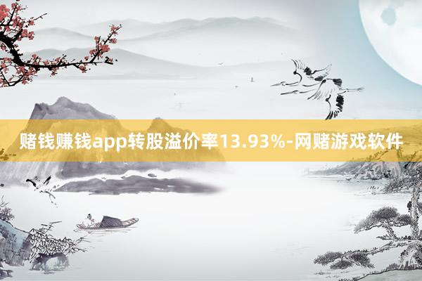 赌钱赚钱app转股溢价率13.93%-网赌游戏软件