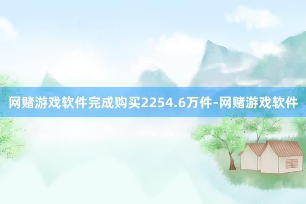 网赌游戏软件完成购买2254.6万件-网赌游戏软件