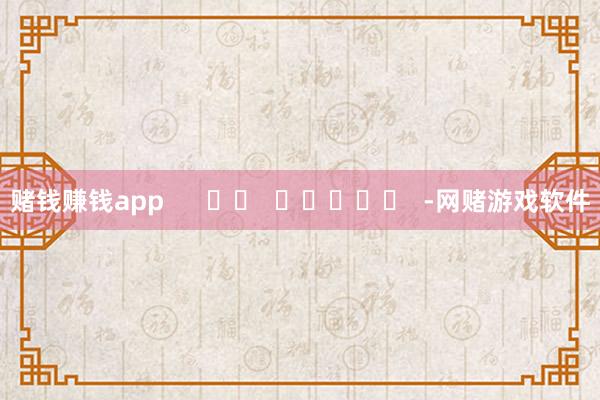 赌钱赚钱app      		  					  -网赌游戏软件