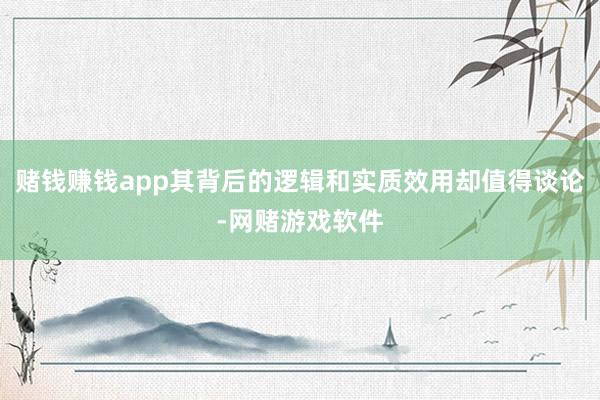赌钱赚钱app其背后的逻辑和实质效用却值得谈论-网赌游戏软件