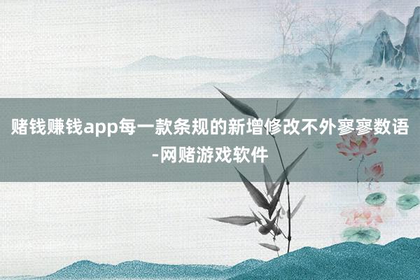 赌钱赚钱app每一款条规的新增修改不外寥寥数语-网赌游戏软件