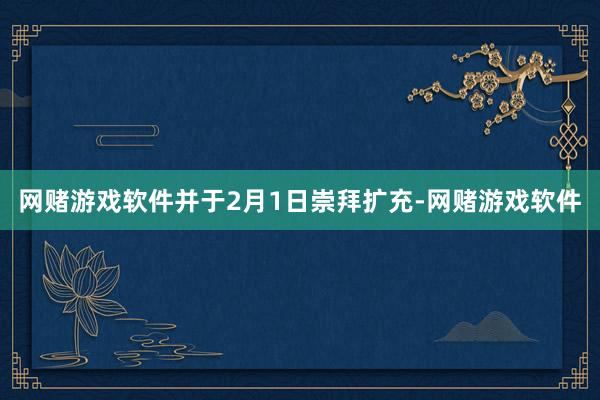 网赌游戏软件并于2月1日崇拜扩充-网赌游戏软件