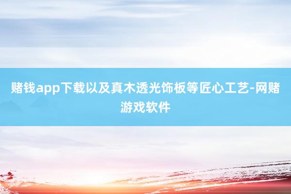 赌钱app下载以及真木透光饰板等匠心工艺-网赌游戏软件
