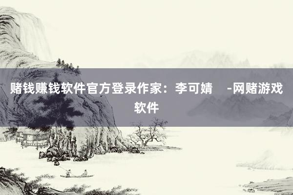 赌钱赚钱软件官方登录作家：李可婧    -网赌游戏软件