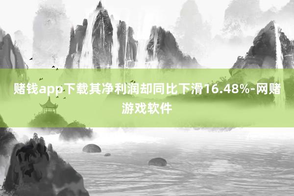 赌钱app下载其净利润却同比下滑16.48%-网赌游戏软件