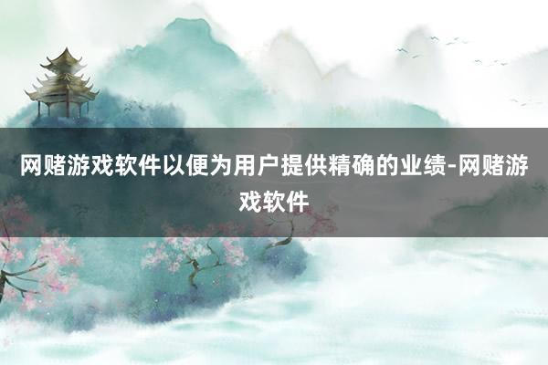 网赌游戏软件以便为用户提供精确的业绩-网赌游戏软件