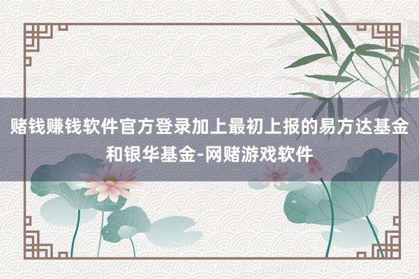 赌钱赚钱软件官方登录加上最初上报的易方达基金和银华基金-网赌游戏软件