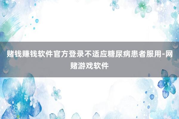 赌钱赚钱软件官方登录不适应糖尿病患者服用-网赌游戏软件