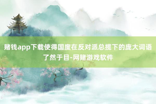 赌钱app下载使得国度在反对派总揽下的庞大词语了然于目-网赌游戏软件