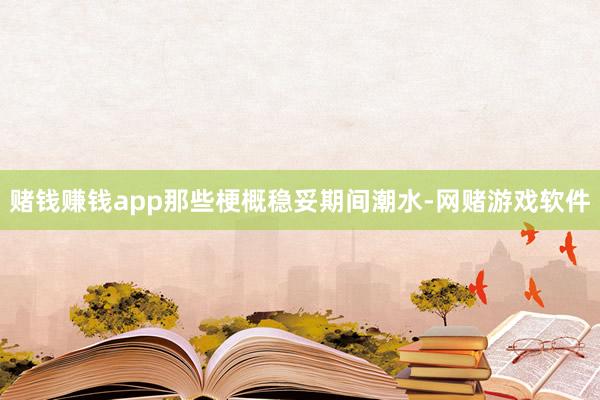 赌钱赚钱app那些梗概稳妥期间潮水-网赌游戏软件