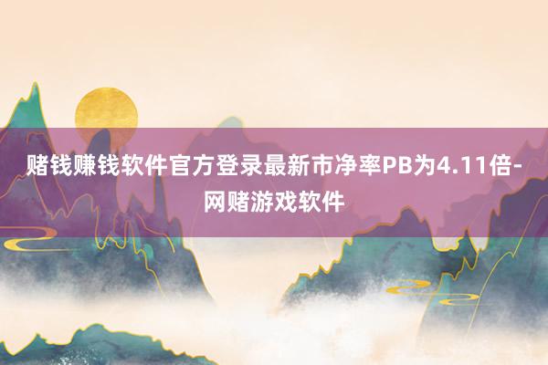 赌钱赚钱软件官方登录最新市净率PB为4.11倍-网赌游戏软件