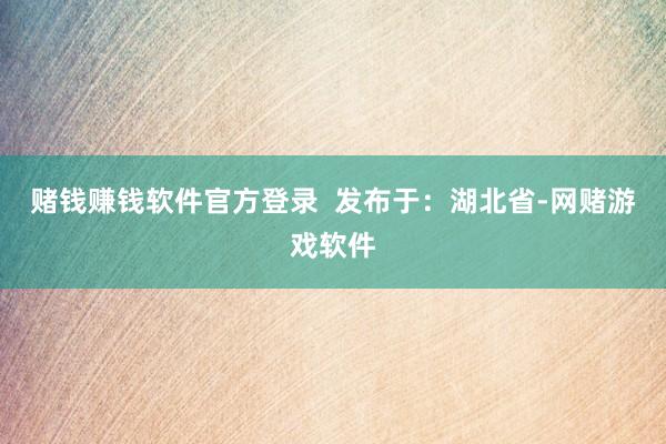 赌钱赚钱软件官方登录  发布于：湖北省-网赌游戏软件