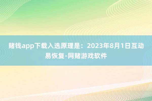 赌钱app下载入选原理是：2023年8月1日互动易恢复-网赌游戏软件