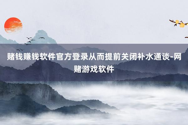 赌钱赚钱软件官方登录从而提前关闭补水通谈-网赌游戏软件