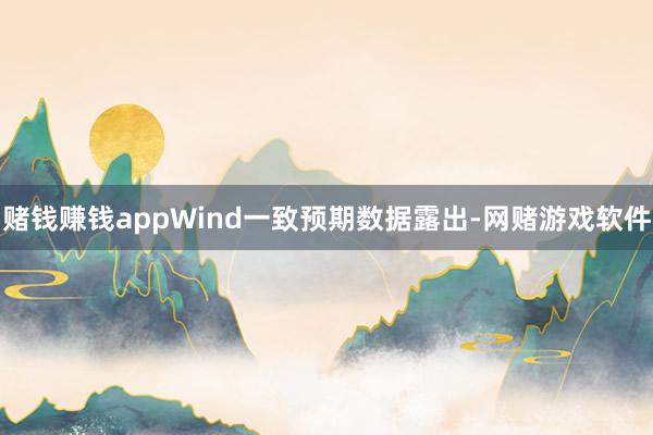 赌钱赚钱appWind一致预期数据露出-网赌游戏软件