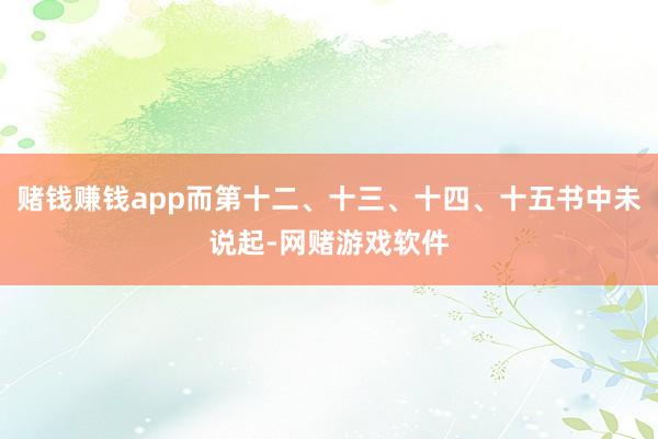 赌钱赚钱app而第十二、十三、十四、十五书中未说起-网赌游戏软件