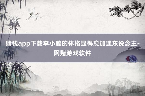 赌钱app下载李小璐的体格显得愈加迷东说念主-网赌游戏软件