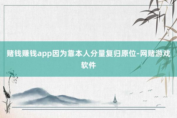 赌钱赚钱app因为靠本人分量复归原位-网赌游戏软件