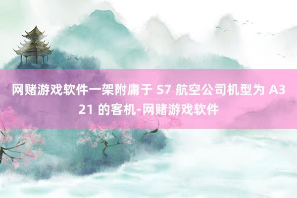 网赌游戏软件一架附庸于 S7 航空公司机型为 A321 的客机-网赌游戏软件