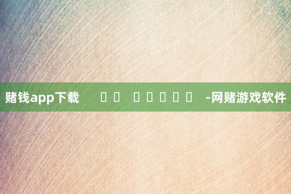 赌钱app下载      		  					  -网赌游戏软件
