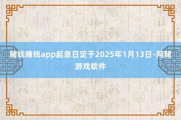 赌钱赚钱app起息日定于2025年1月13日-网赌游戏软件