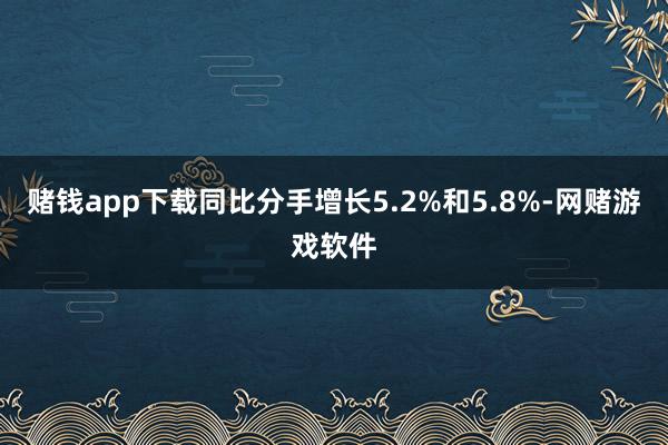 赌钱app下载同比分手增长5.2%和5.8%-网赌游戏软件