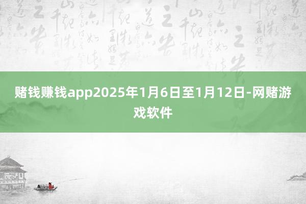 赌钱赚钱app2025年1月6日至1月12日-网赌游戏软件