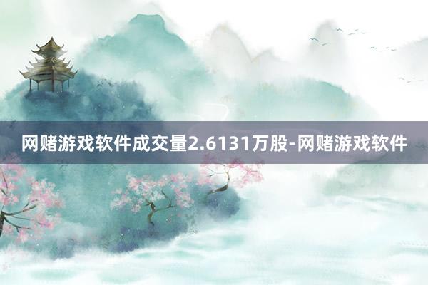 网赌游戏软件成交量2.6131万股-网赌游戏软件
