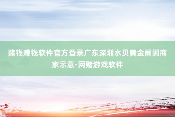 赌钱赚钱软件官方登录　　广东深圳水贝黄金阛阓商家示意-网赌游戏软件