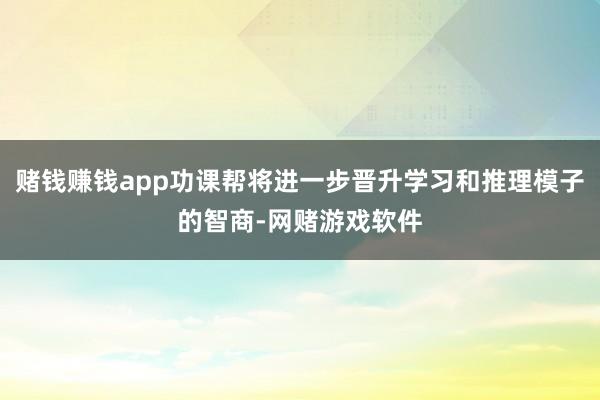 赌钱赚钱app功课帮将进一步晋升学习和推理模子的智商-网赌游戏软件