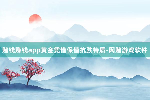 赌钱赚钱app黄金凭借保值抗跌特质-网赌游戏软件