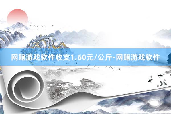 网赌游戏软件收支1.60元/公斤-网赌游戏软件