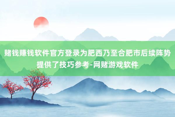 赌钱赚钱软件官方登录为肥西乃至合肥市后续阵势提供了技巧参考-网赌游戏软件