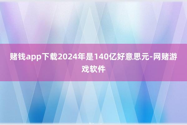赌钱app下载2024年是140亿好意思元-网赌游戏软件