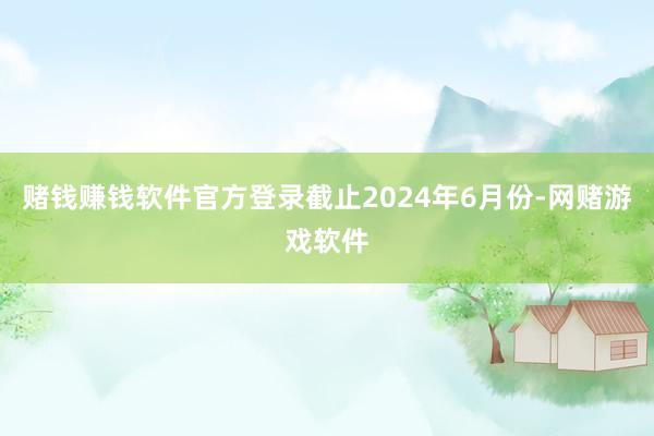 赌钱赚钱软件官方登录截止2024年6月份-网赌游戏软件