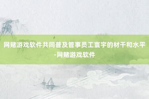 网赌游戏软件共同普及管事员工寰宇的材干和水平-网赌游戏软件