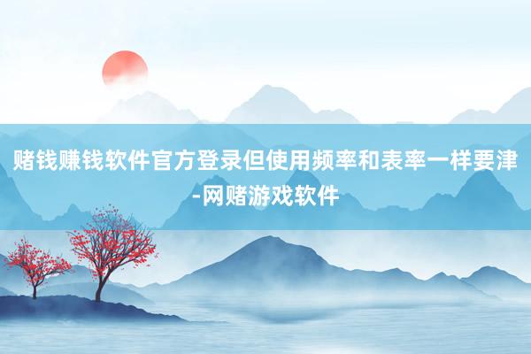 赌钱赚钱软件官方登录但使用频率和表率一样要津-网赌游戏软件