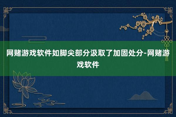 网赌游戏软件如脚尖部分汲取了加固处分-网赌游戏软件
