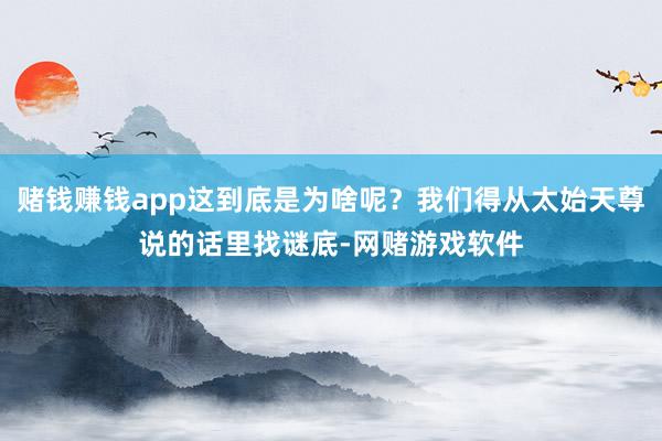 赌钱赚钱app这到底是为啥呢？我们得从太始天尊说的话里找谜底-网赌游戏软件