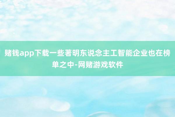 赌钱app下载一些著明东说念主工智能企业也在榜单之中-网赌游戏软件