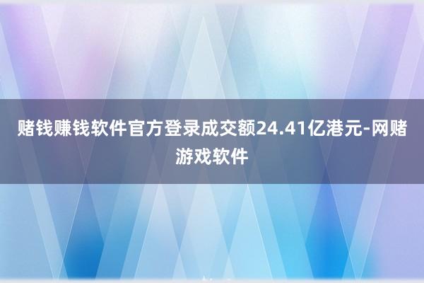赌钱赚钱软件官方登录成交额24.41亿港元-网赌游戏软件