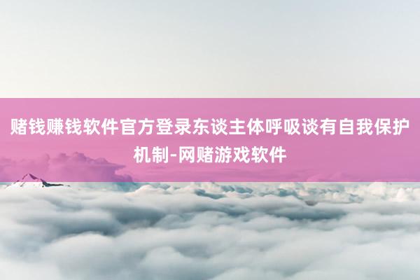 赌钱赚钱软件官方登录东谈主体呼吸谈有自我保护机制-网赌游戏软件