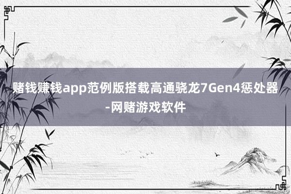 赌钱赚钱app范例版搭载高通骁龙7Gen4惩处器-网赌游戏软件