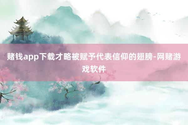 赌钱app下载才略被赋予代表信仰的翅膀-网赌游戏软件