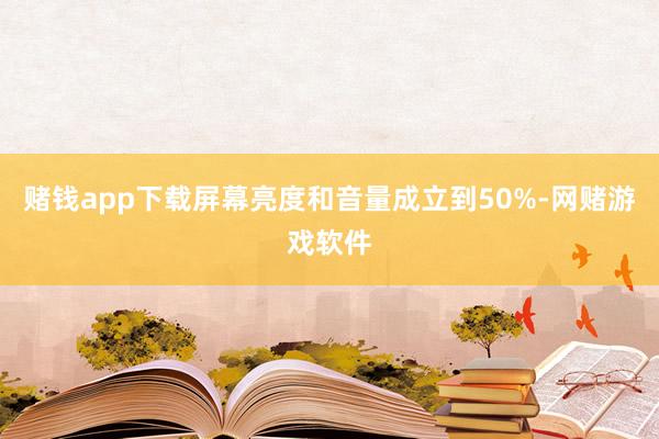 赌钱app下载屏幕亮度和音量成立到50%-网赌游戏软件