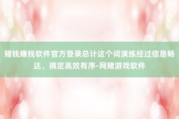 赌钱赚钱软件官方登录总计这个词演练经过信息畅达、搞定高效有序-网赌游戏软件