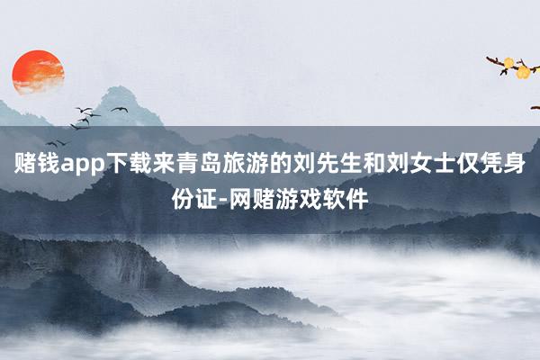 赌钱app下载来青岛旅游的刘先生和刘女士仅凭身份证-网赌游戏软件